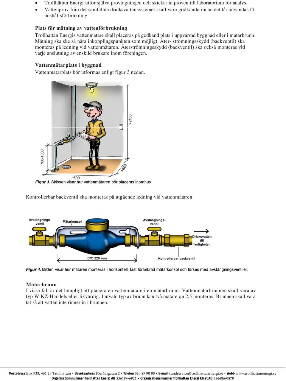 Plats för mätning av vattenförbrukning Trollhättan Energis vattenmätare skall placeras på godkänd plats i uppvärmd byggnad eller i mätarbrunn. Mätning ska ske så nära inkopplingspunkten som möjligt.