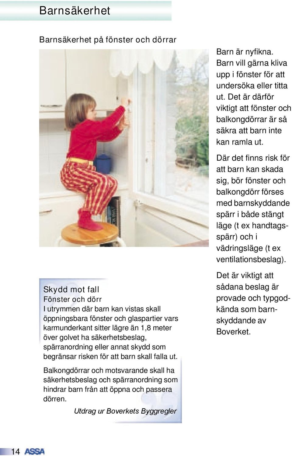 Där det finns risk för att barn kan skada sig, bör fönster och balkongdörr förses med barnskyddande spärr i både stängt läge (t ex handtagsspärr) och i vädringsläge (t ex ventilationsbeslag).