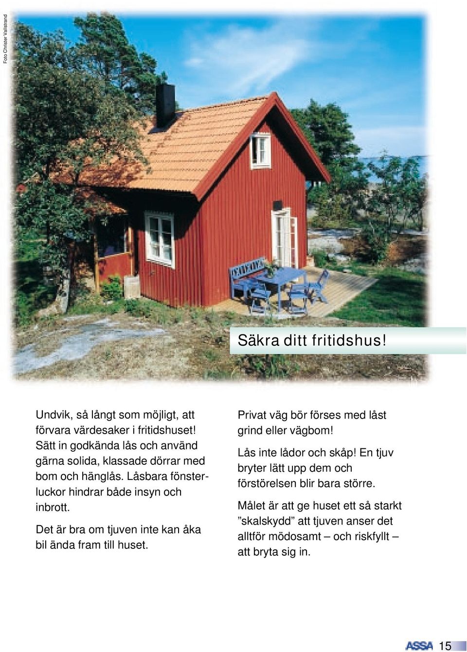 Det är bra om tjuven inte kan åka bil ända fram till huset. Privat väg bör förses med låst grind eller vägbom! Lås inte lådor och skåp!
