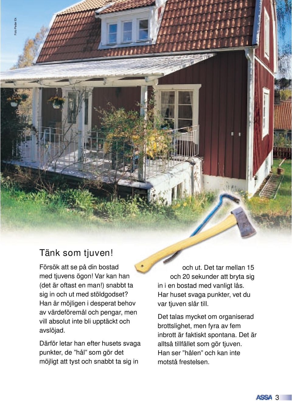 Därför letar han efter husets svaga punkter, de hål som gör det möjligt att tyst och snabbt ta sig in och ut.
