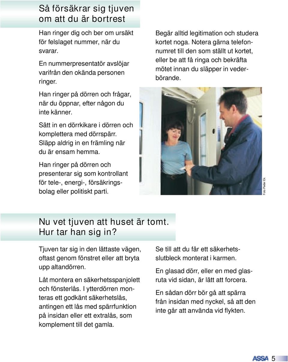 Han ringer på dörren och frågar, när du öppnar, efter någon du inte känner. Sätt in en dörrkikare i dörren och komplettera med dörrspärr. Släpp aldrig in en främling när du är ensam hemma.