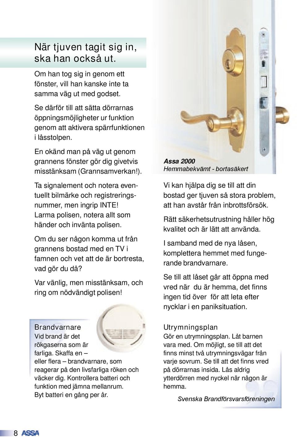 En okänd man på väg ut genom grannens fönster gör dig givetvis misstänksam (Grannsamverkan!). Ta signalement och notera eventuellt bilmärke och registreringsnummer, men ingrip INTE!