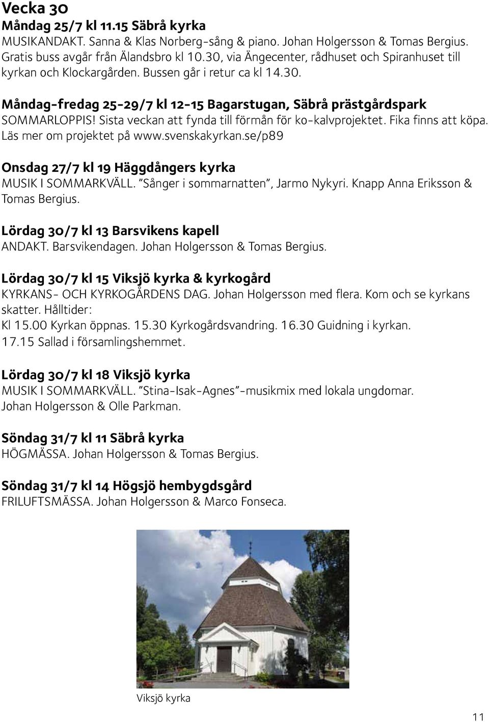 Sista veckan att fynda till förmån för ko-kalvprojektet. Fika finns att köpa. Läs mer om projektet på www.svenskakyrkan.se/p89 Onsdag 27/7 kl 19 Häggdångers kyrka MUSIK I SOMMARKVÄLL.