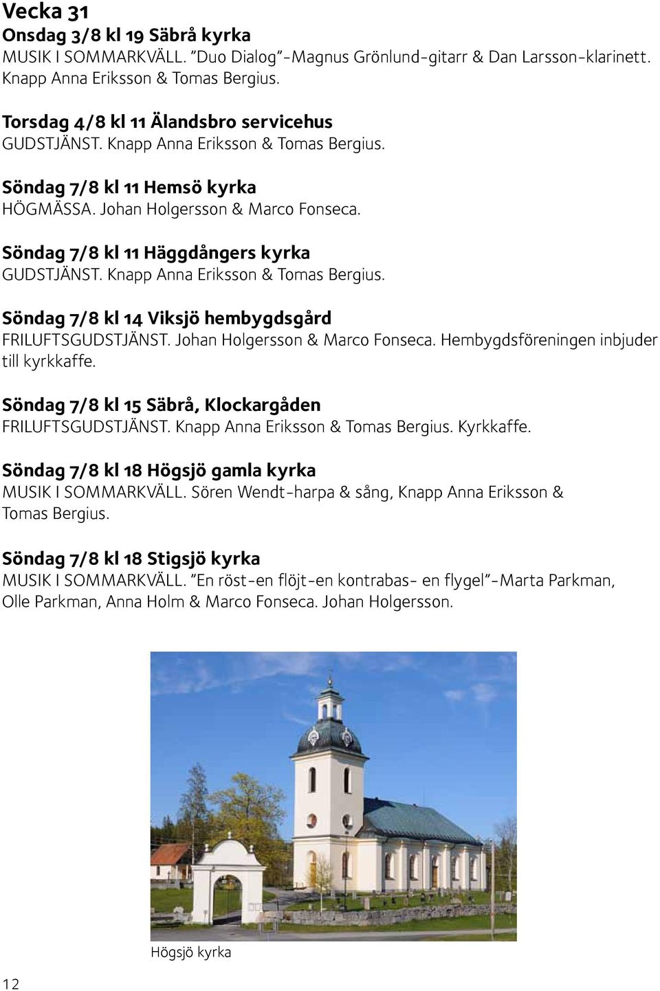 Söndag 7/8 kl 11 Häggdångers kyrka GUDSTJÄNST. Knapp Anna Eriksson & Tomas Bergius. Söndag 7/8 kl 14 Viksjö hembygdsgård FRILUFTSGUDSTJÄNST. Johan Holgersson & Marco Fonseca.