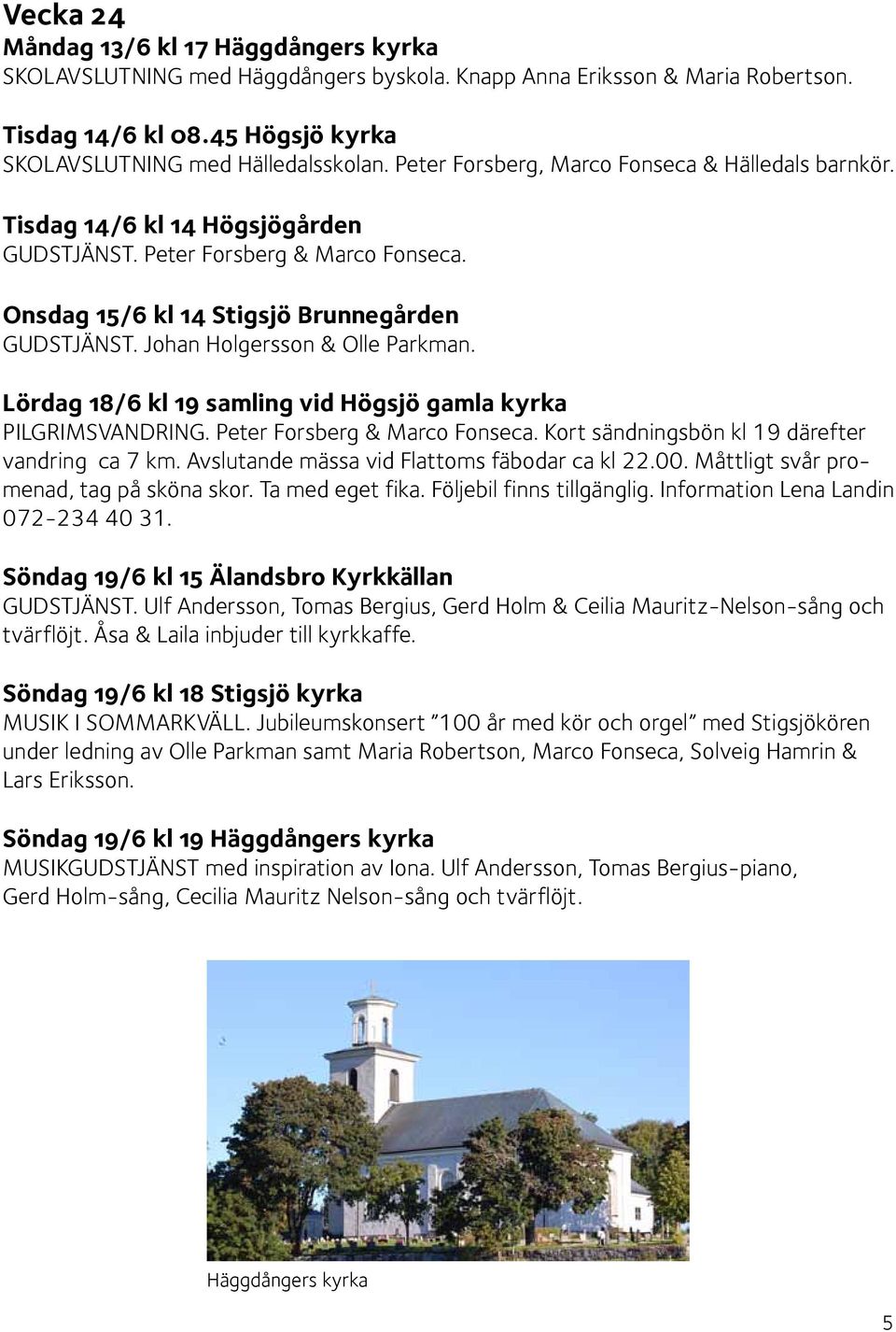 Johan Holgersson & Olle Parkman. Lördag 18/6 kl 19 samling vid Högsjö gamla kyrka PILGRIMSVANDRING. Peter Forsberg & Marco Fonseca. Kort sändningsbön kl 19 därefter vandring ca 7 km.