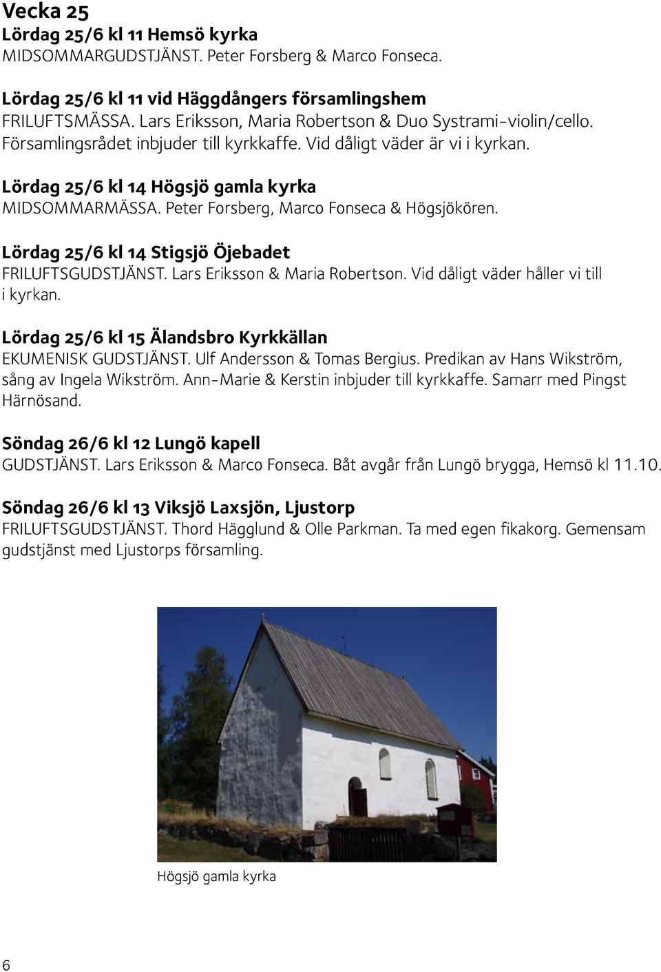 Peter Forsberg, Marco Fonseca & Högsjökören. Lördag 25/6 kl 14 Stigsjö Öjebadet FRILUFTSGUDSTJÄNST. Lars Eriksson & Maria Robertson. Vid dåligt väder håller vi till i kyrkan.