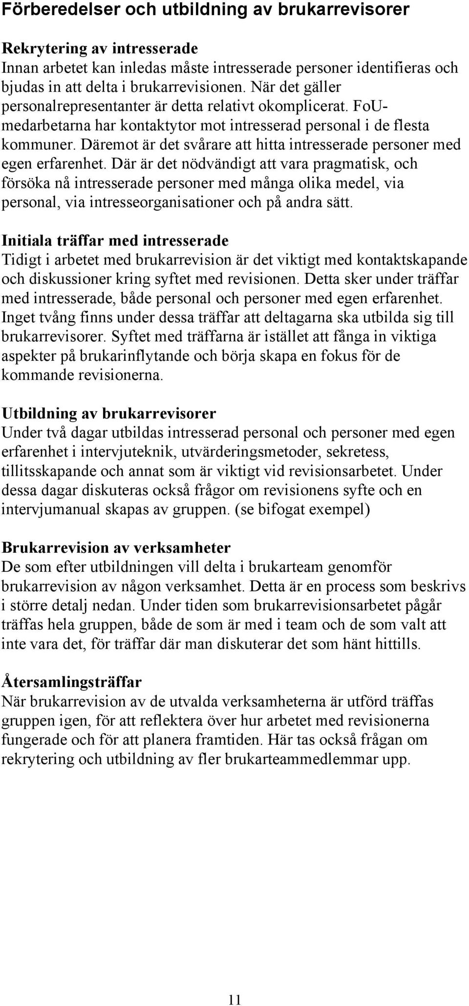 Däremot är det svårare att hitta intresserade personer med egen erfarenhet.