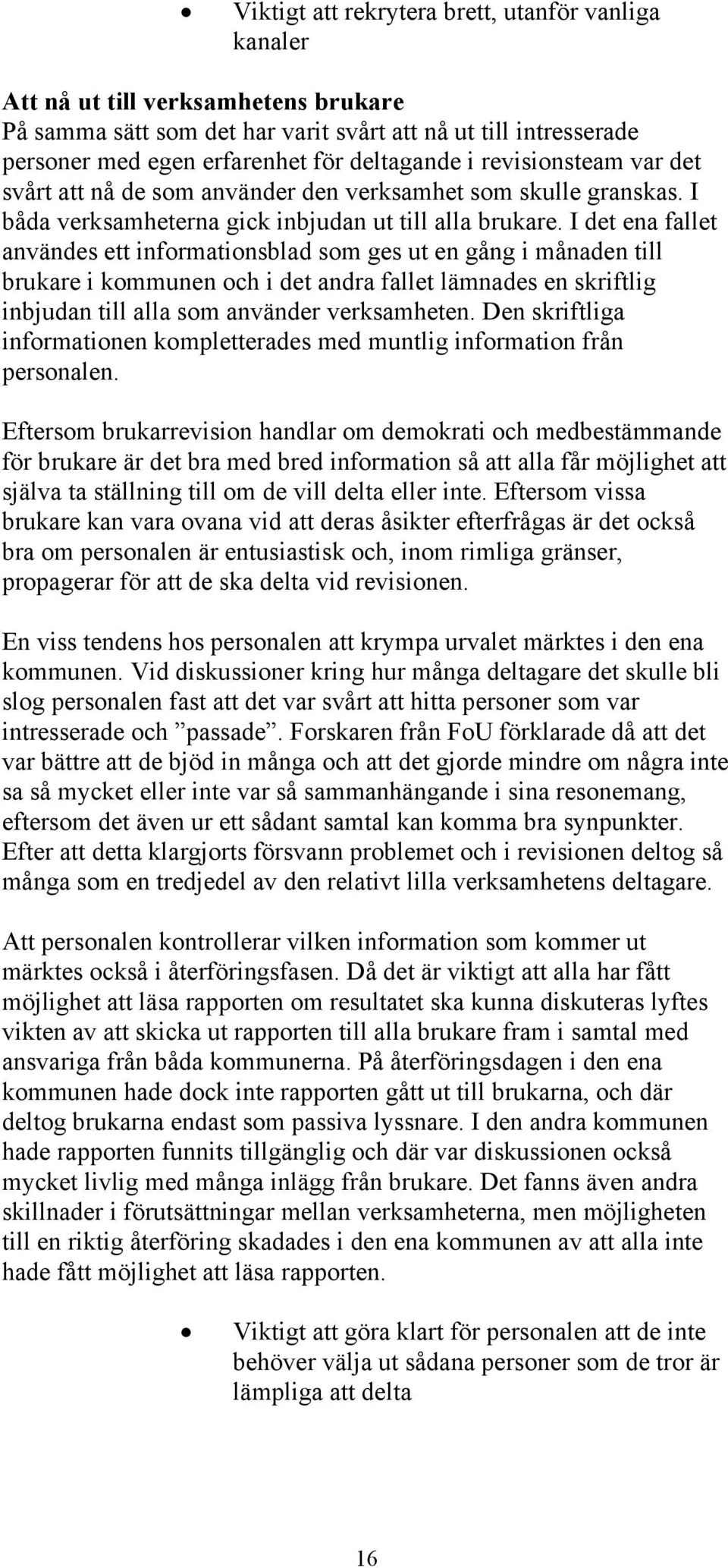 I det ena fallet användes ett informationsblad som ges ut en gång i månaden till brukare i kommunen och i det andra fallet lämnades en skriftlig inbjudan till alla som använder verksamheten.