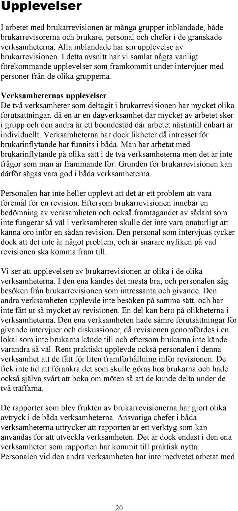 Verksamheternas upplevelser De två verksamheter som deltagit i brukarrevisionen har mycket olika förutsättningar, då en är en dagverksamhet där mycket av arbetet sker i grupp och den andra är ett