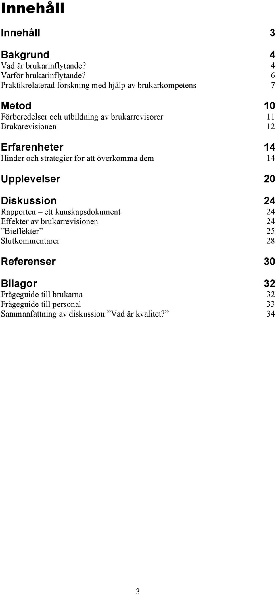 12 Erfarenheter 14 Hinder och strategier för att överkomma dem 14 Upplevelser 20 Diskussion 24 Rapporten ett kunskapsdokument 24