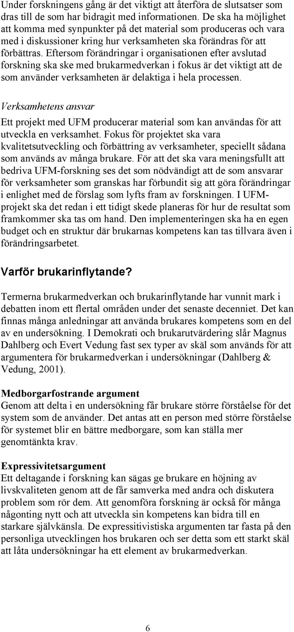 Eftersom förändringar i organisationen efter avslutad forskning ska ske med brukarmedverkan i fokus är det viktigt att de som använder verksamheten är delaktiga i hela processen.
