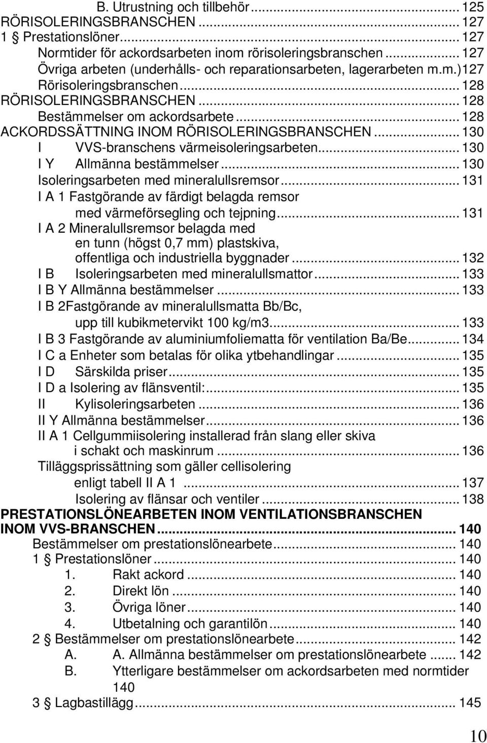 .. 128 ACKORDSSÄTTNING INOM RÖRISOLERINGSBRANSCHEN... 130 I VVS-branschens värmeisoleringsarbeten... 130 I Y Allmänna bestämmelser... 130 Isoleringsarbeten med mineralullsremsor.