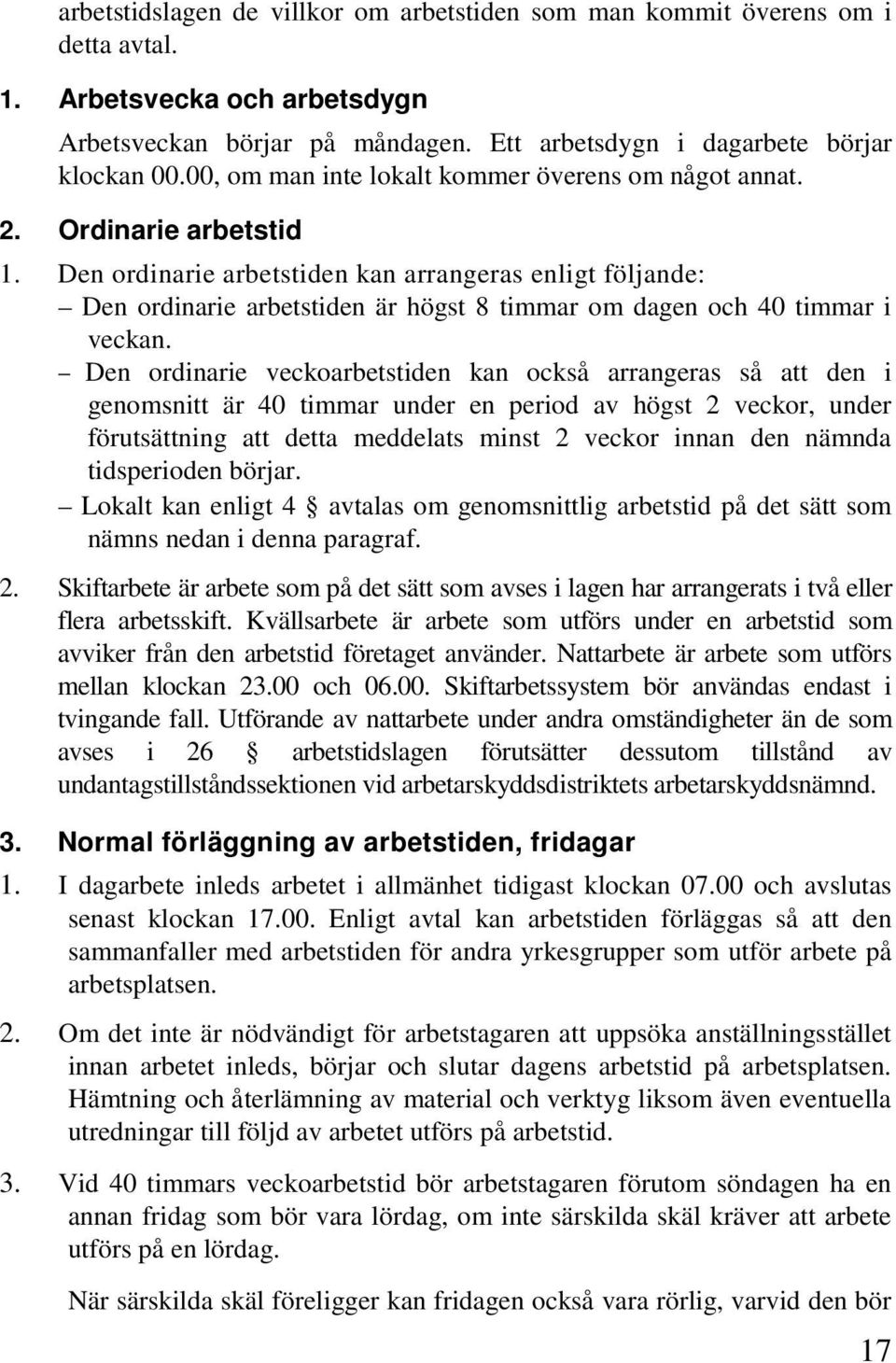 Den ordinarie arbetstiden kan arrangeras enligt följande: Den ordinarie arbetstiden är högst 8 timmar om dagen och 40 timmar i veckan.