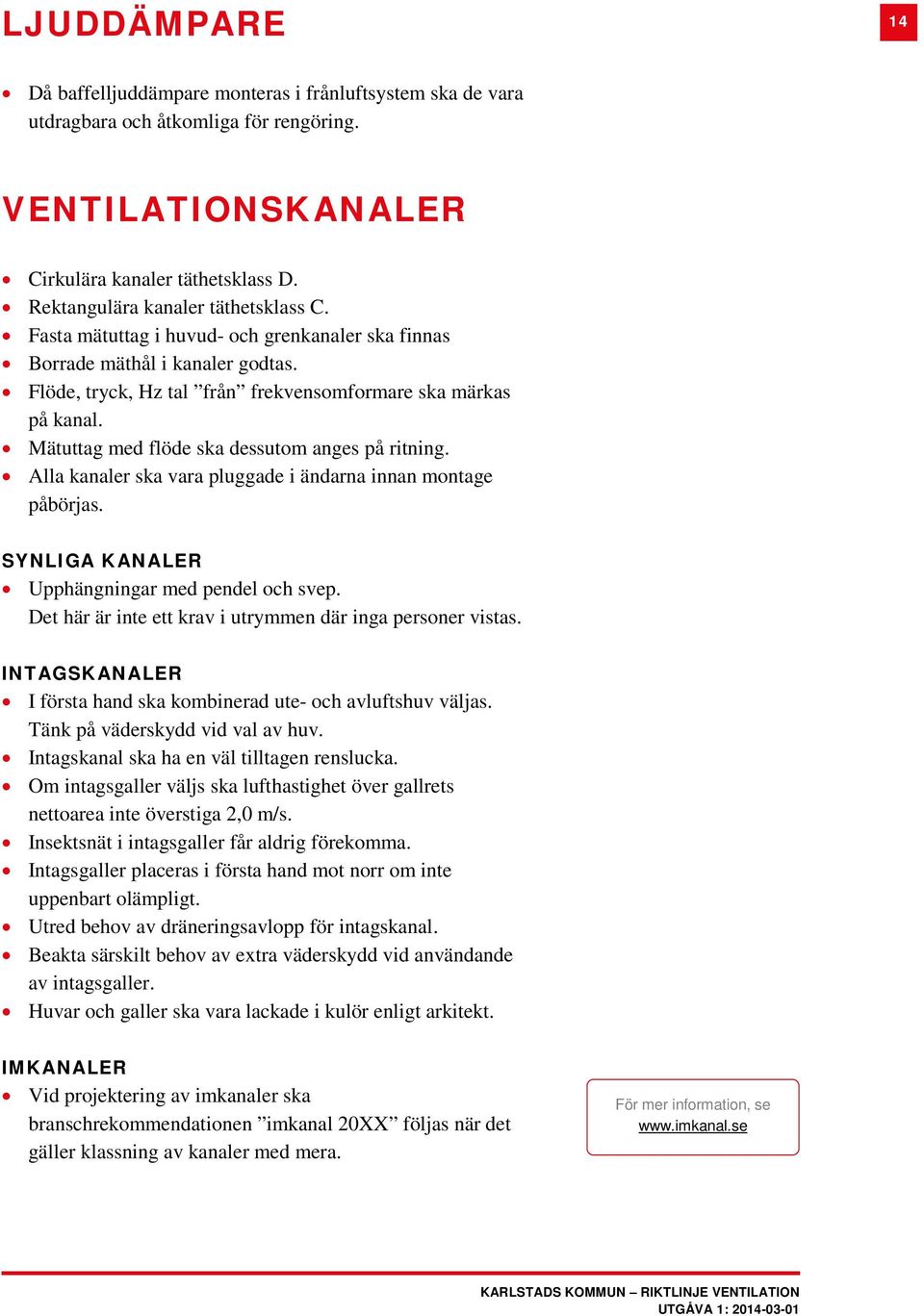 Mätuttag med flöde ska dessutom anges på ritning. Alla kanaler ska vara pluggade i ändarna innan montage påbörjas. SYNLIGA KANALER Upphängningar med pendel och svep.