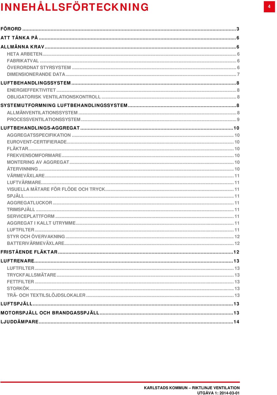 .. 10 AGGREGATSSPECIFIKATION... 10 EUROVENT-CERTIFIERADE... 10 FLÄKTAR... 10 FREKVENSOMFORMARE... 10 MONTERING AV AGGREGAT... 10 ÅTERVINNING... 10 VÄRMEVÄXLARE... 11 LUFTVÄRMARE.