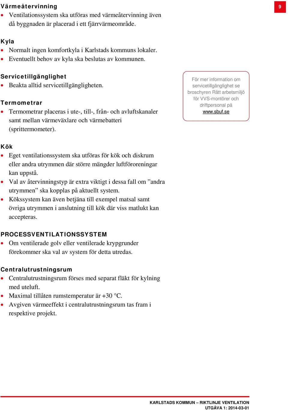 Termometrar Termometrar placeras i ute-, till-, från- och avluftskanaler samt mellan värmeväxlare och värmebatteri (sprittermometer).