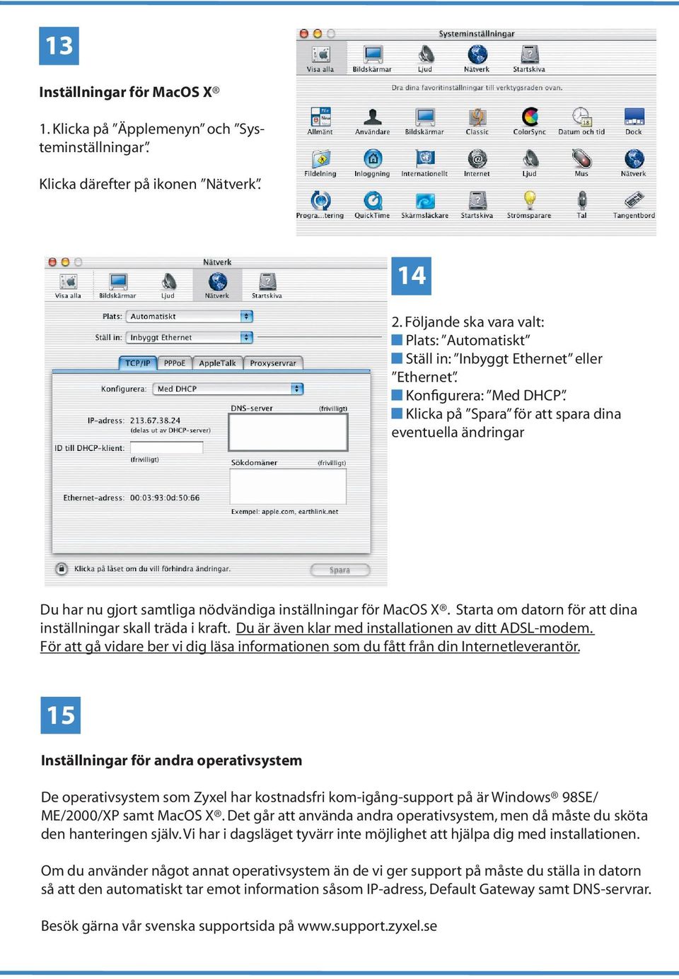 Klicka på Spara för att spara dina eventuella ändringar Du har nu gjort samtliga nödvändiga inställningar för MacOS X. Starta om datorn för att dina inställningar skall träda i kraft.