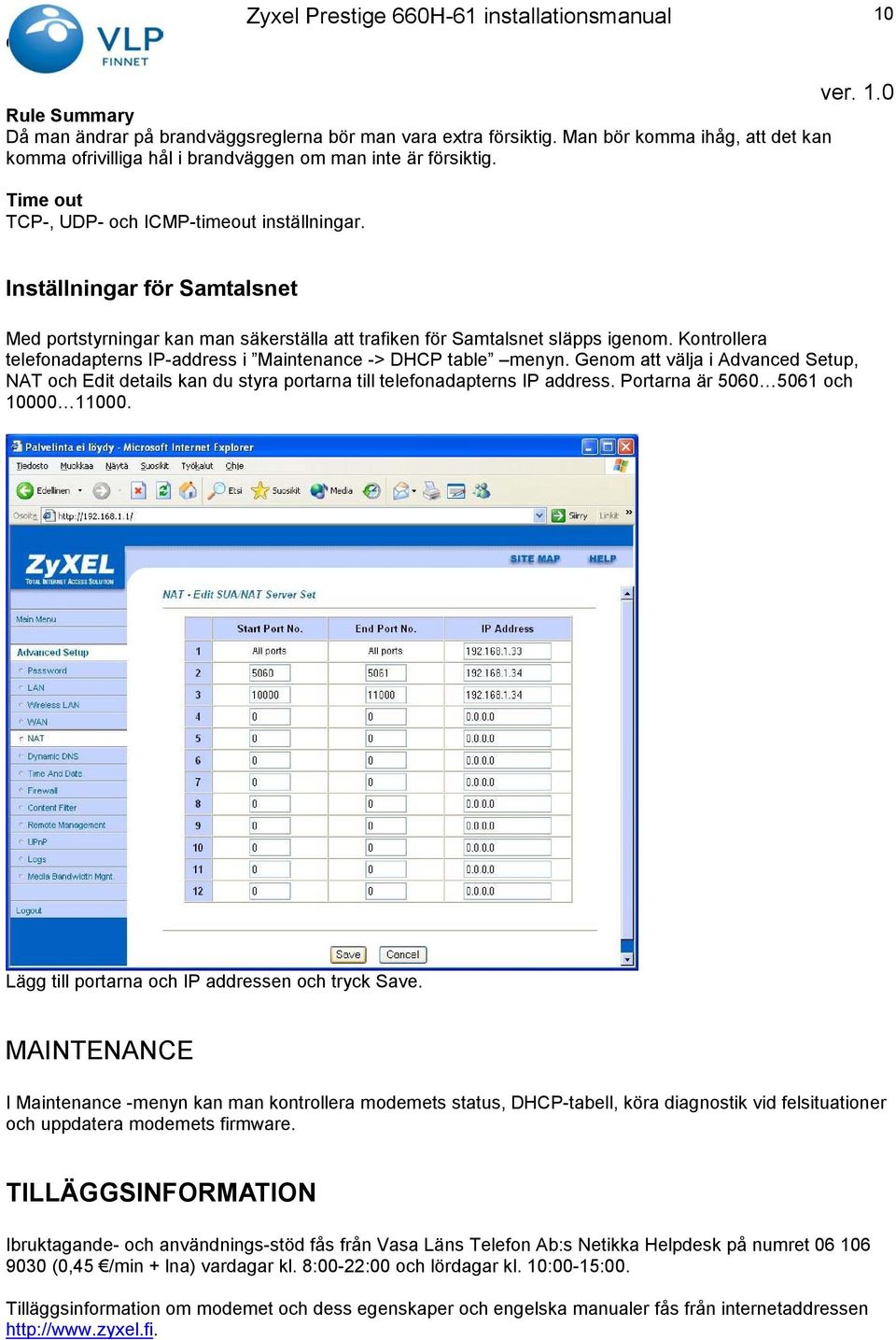 Kontrollera telefonadapterns IP-address i Maintenance -> DHCP table menyn. Genom att välja i Advanced Setup, NAT och Edit details kan du styra portarna till telefonadapterns IP address.