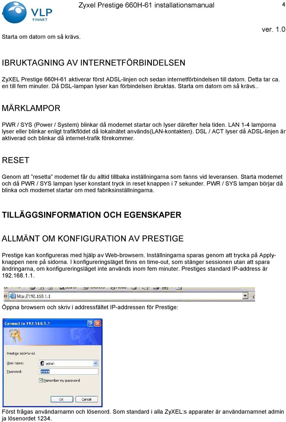 LAN 1-4 lamporna lyser eller blinkar enligt trafikflödet då lokalnätet används(lan-kontakten). DSL / ACT lyser då ADSL-linjen är aktiverad och blinkar då internet-trafik förekommer.