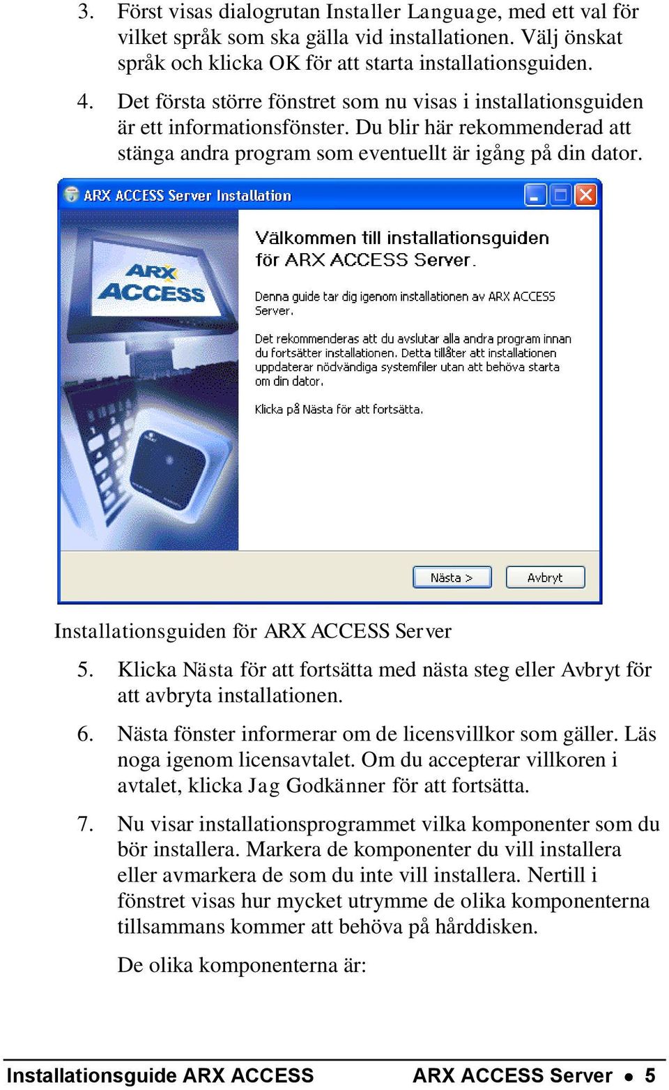 Installationsguiden för ARX ACCESS Server 5. Klicka Nästa för att fortsätta med nästa steg eller Avbryt för att avbryta installationen. 6. Nästa fönster informerar om de licensvillkor som gäller.