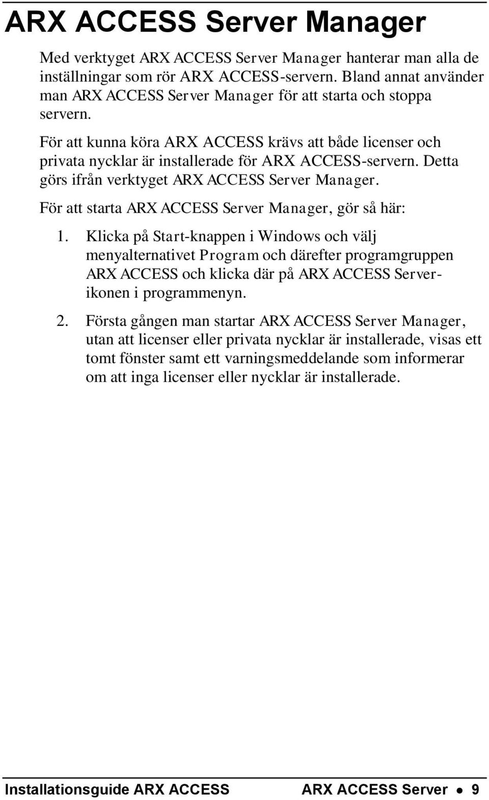 Detta görs ifrån verktyget ARX ACCESS Server Manager. För att starta ARX ACCESS Server Manager, gör så här: 1.