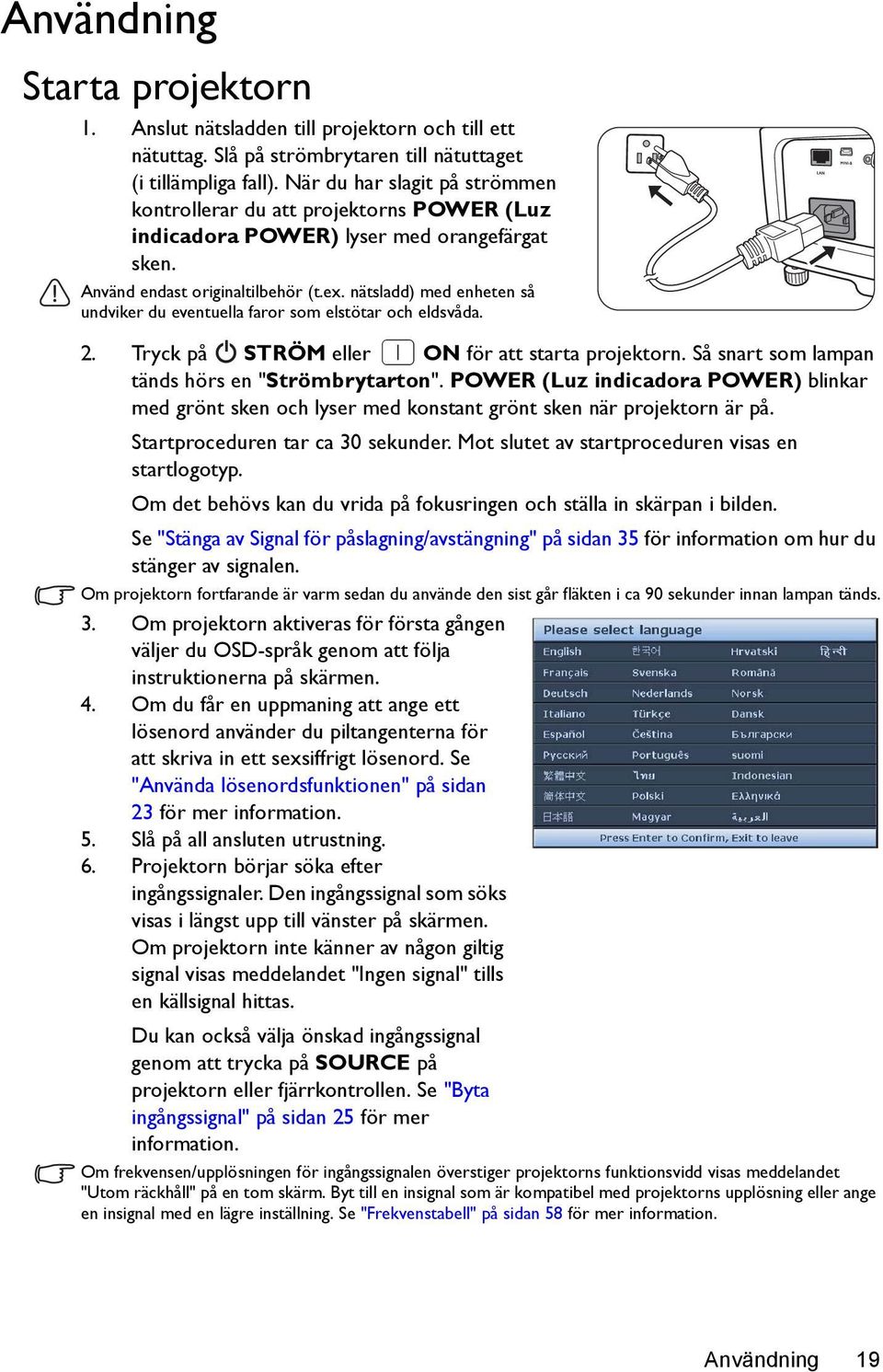 nätsladd) med enheten så undviker du eventuella faror som elstötar och eldsvåda. 2. Tryck på STRÖM eller ON för att starta projektorn. Så snart som lampan tänds hörs en "Strömbrytarton".
