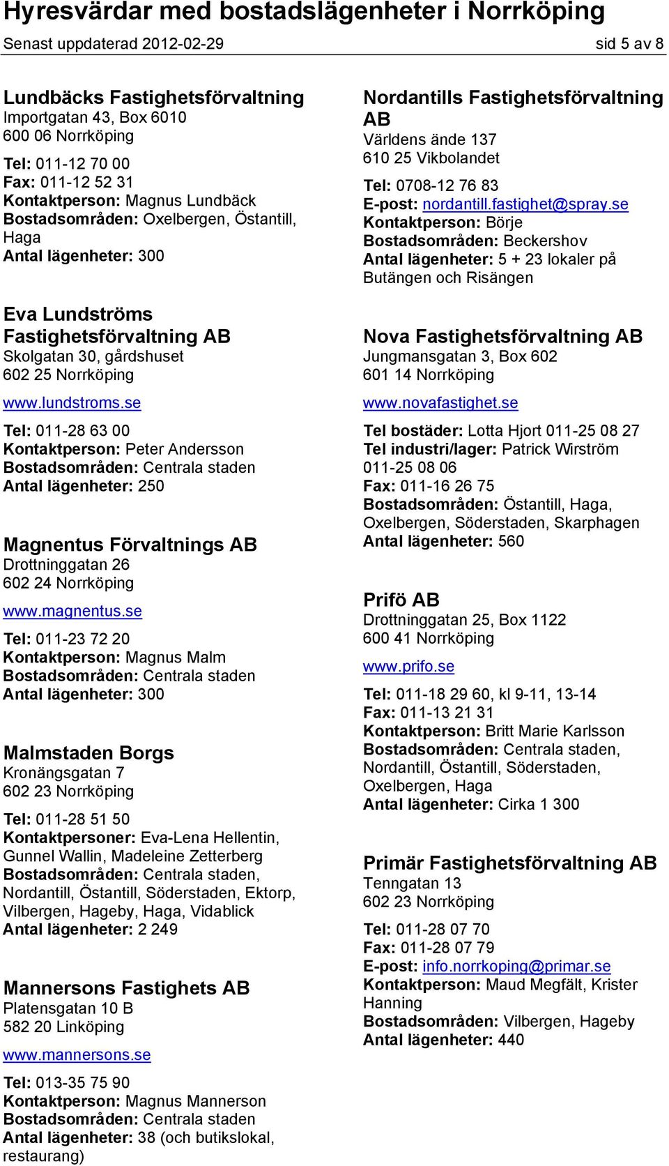 se Tel: 011-28 63 00 Kontaktperson: Peter Andersson Antal lägenheter: 250 Magnentus Förvaltnings AB Drottninggatan 26 602 24 Norrköping www.magnentus.