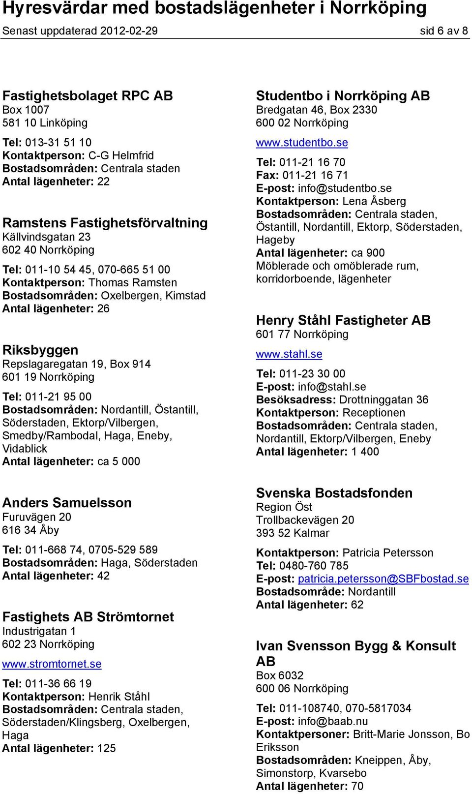19 Norrköping Tel: 011-21 95 00 Bostadsområden: Nordantill, Östantill, Söderstaden, Ektorp/Vilbergen, Smedby/Rambodal, Haga, Eneby, Vidablick Antal lägenheter: ca 5 000 Anders Samuelsson Furuvägen 20