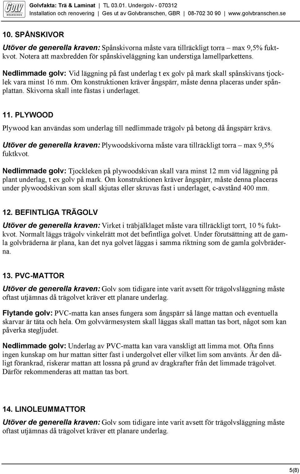 Skivorna skall inte fästas i underlaget. 11. PLYWOOD Plywood kan användas som underlag till nedlimmade trägolv på betong då ångspärr krävs.