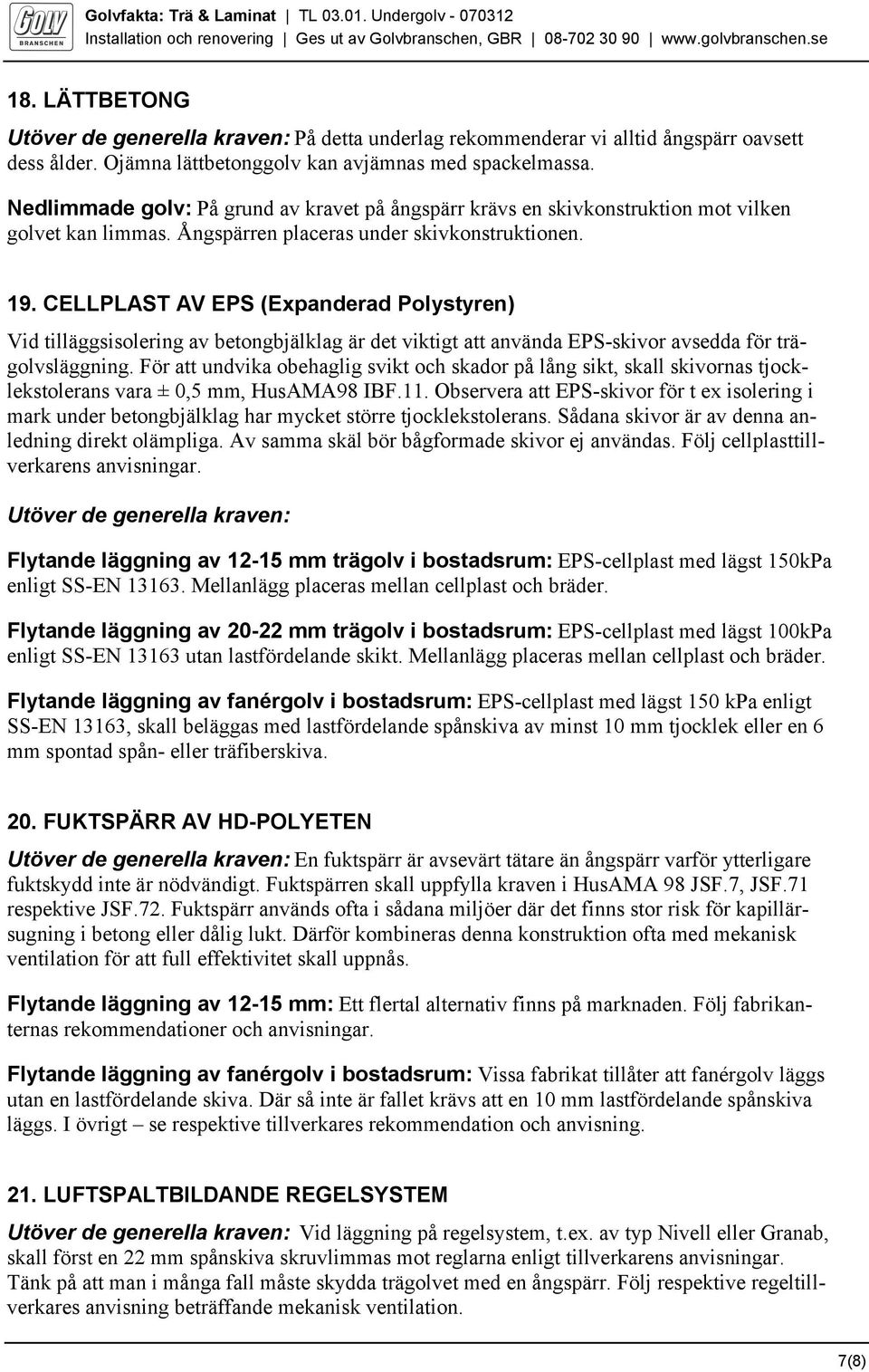 CELLPLAST AV EPS (Expanderad Polystyren) Vid tilläggsisolering av betongbjälklag är det viktigt att använda EPS-skivor avsedda för trägolvsläggning.