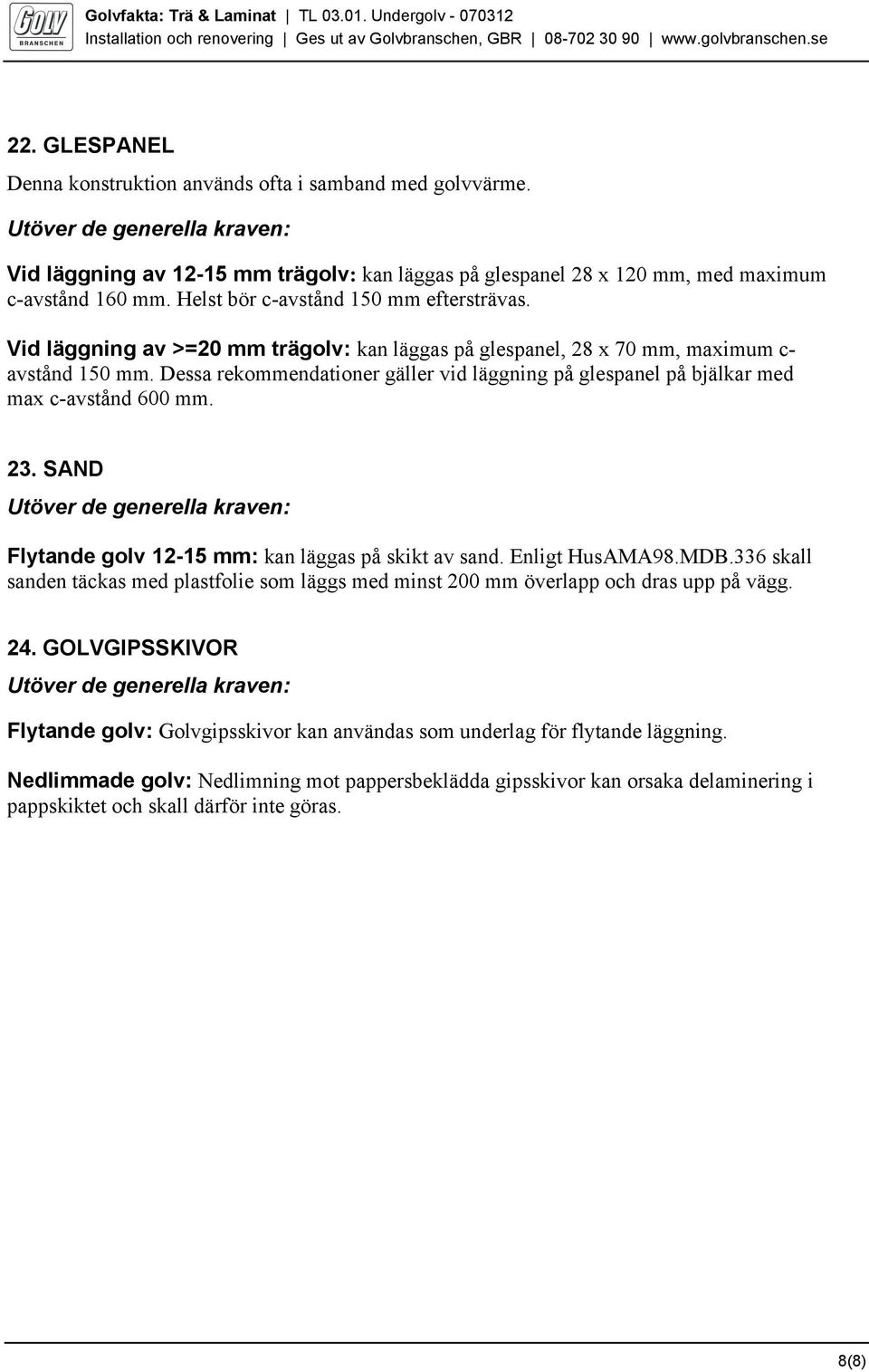 Dessa rekommendationer gäller vid läggning på glespanel på bjälkar med max c-avstånd 600 mm. 23. SAND Utöver de generella kraven: Flytande golv 12-15 mm: kan läggas på skikt av sand. Enligt HusAMA98.