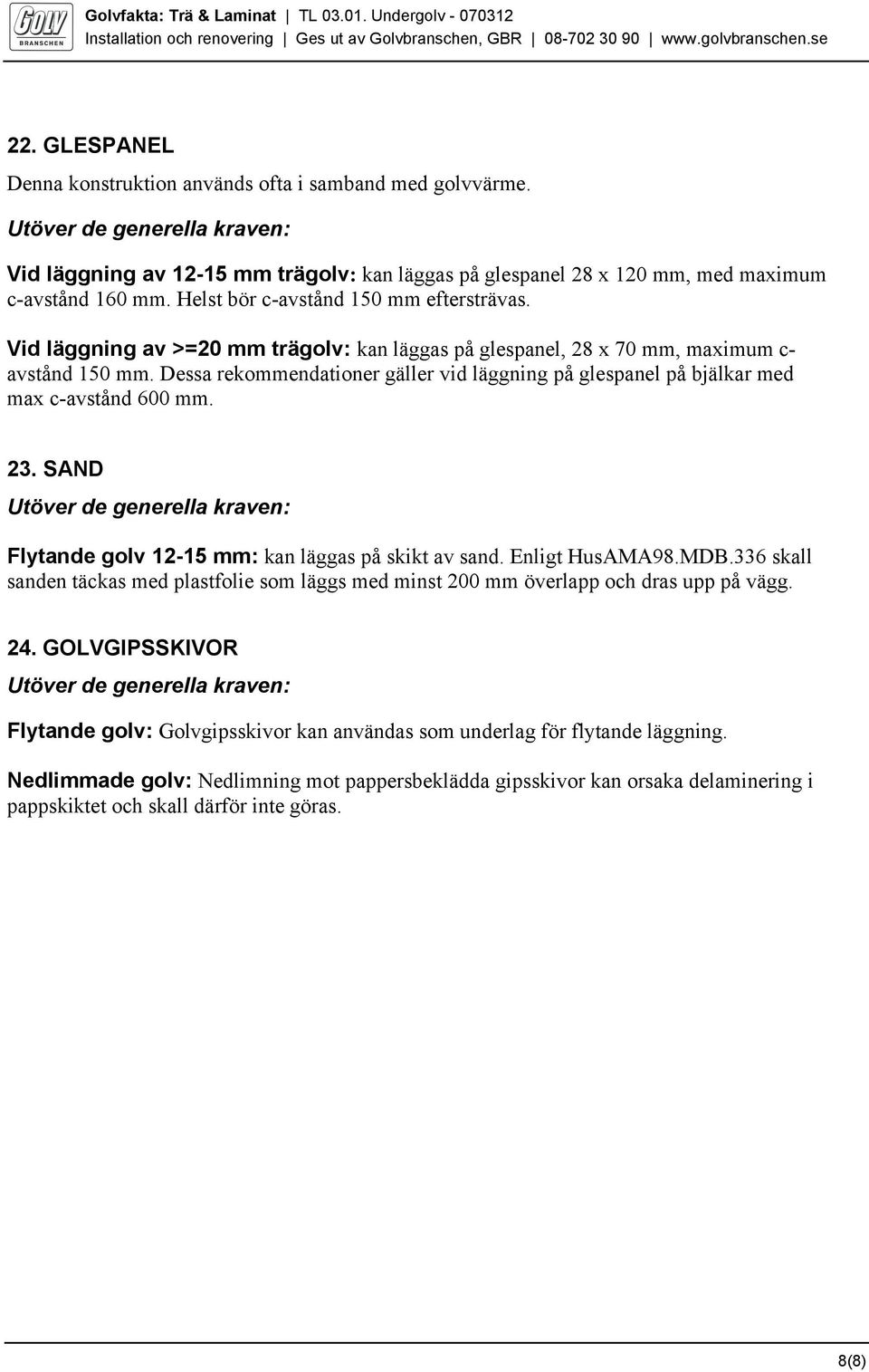 Dessa rekommendationer gäller vid läggning på glespanel på bjälkar med max c-avstånd 600 mm. 23. SAND Utöver de generella kraven: Flytande golv 12-15 mm: kan läggas på skikt av sand. Enligt HusAMA98.