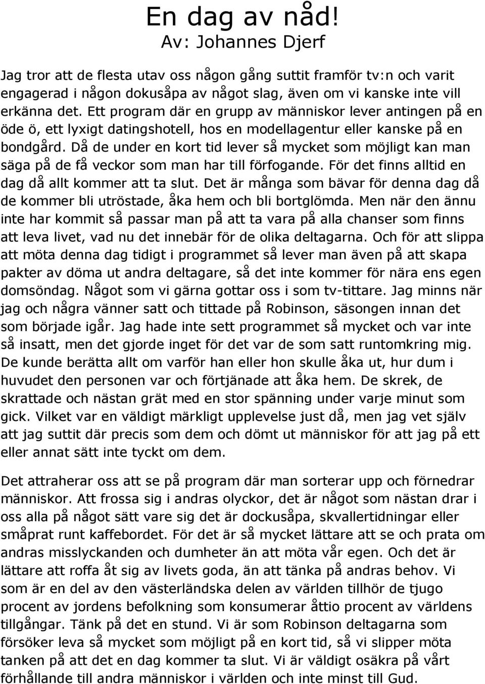 Då de under en kort tid lever så mycket som möjligt kan man säga på de få veckor som man har till förfogande. För det finns alltid en dag då allt kommer att ta slut.