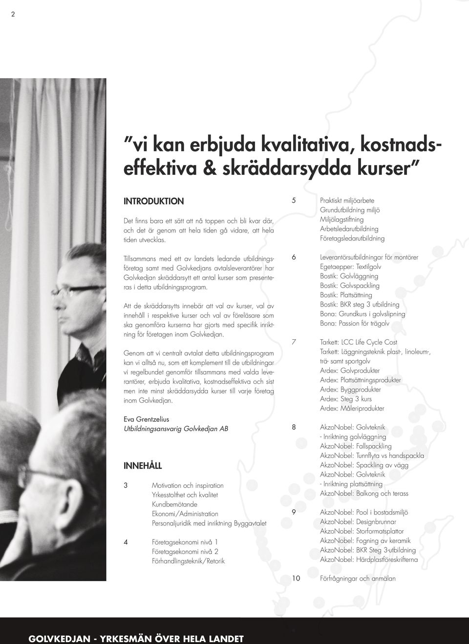 Att de skräddarsytts innebär att val av kurser, val av innehåll i respektive kurser och val av föreläsare som ska genomföra kurserna har gjorts med specifik inriktning för företagen inom Golvkedjan.