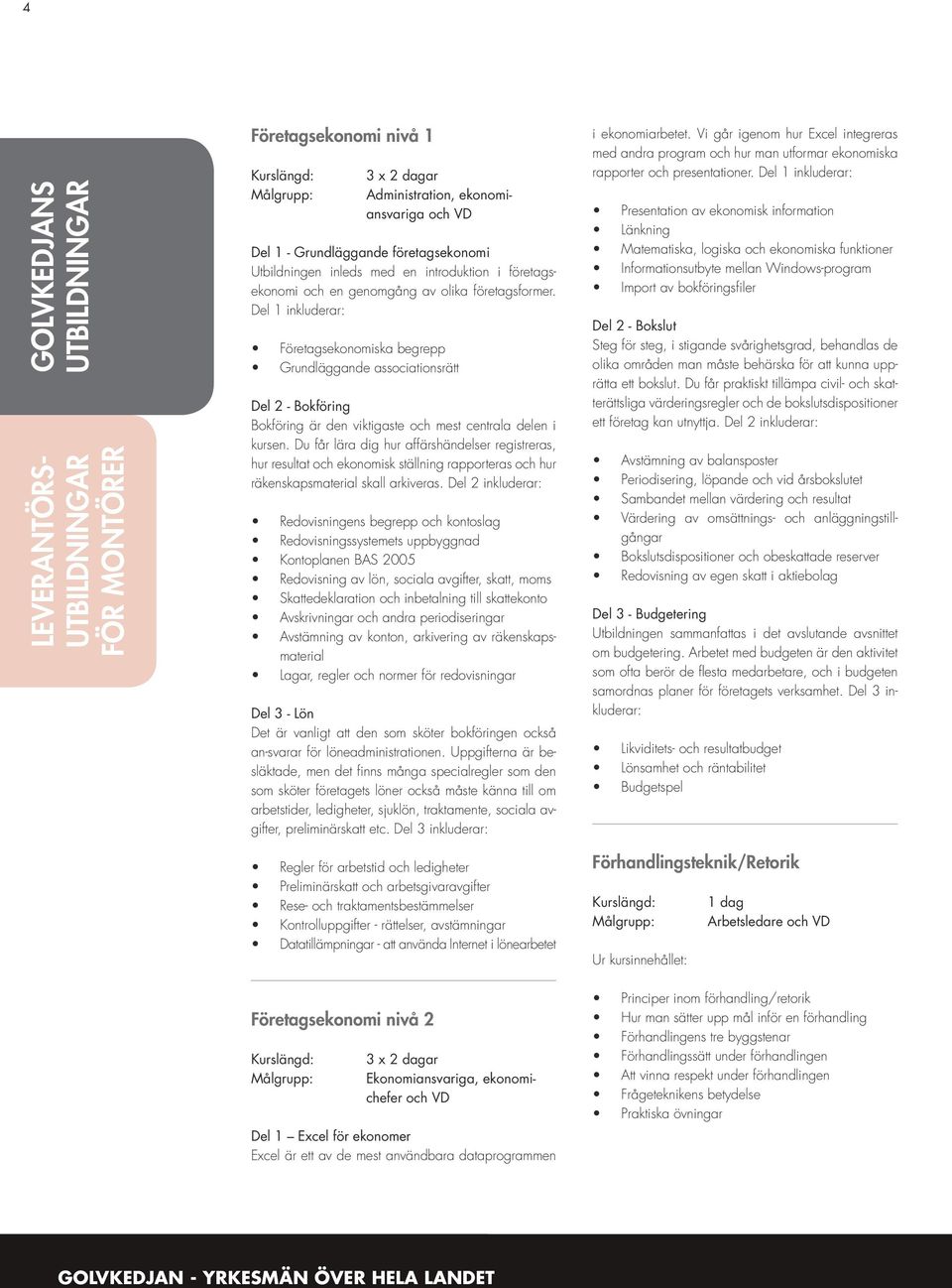 Del 3 inkluderar: Företagsekonomi nivå 1 3 x 2 dagar Administration, ekonomiansvariga och VD Del 1 - Grundläggande företagsekonomi Utbildningen inleds med en introduktion i företagsekonomi och en