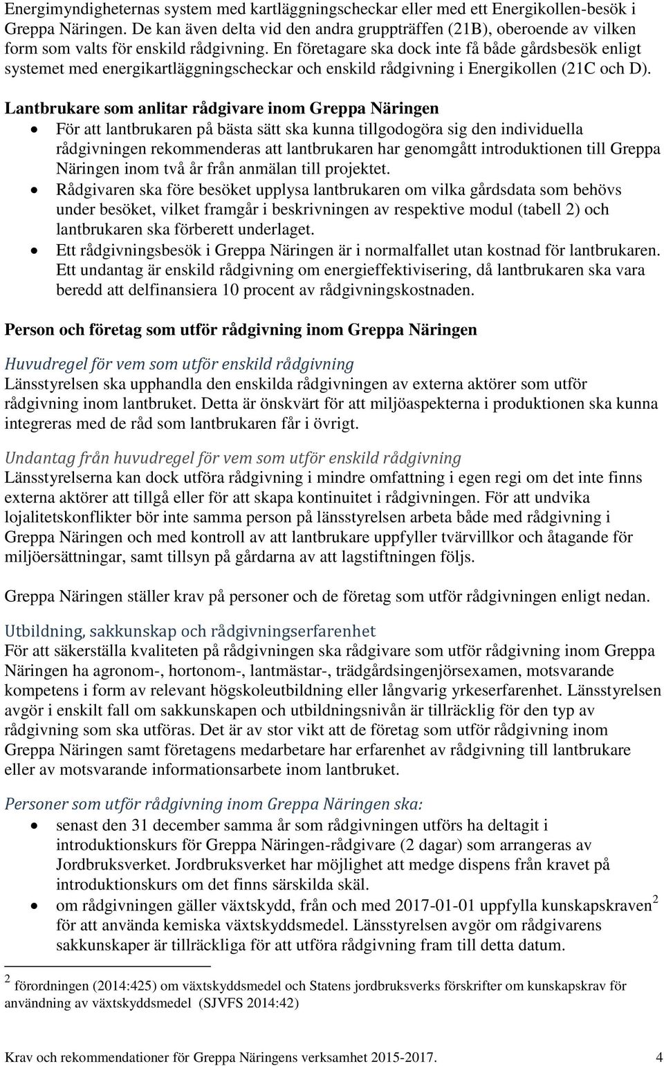 En företagare ska dock inte få både gårdsbesök enligt systemet med energikartläggningscheckar och enskild rådgivning i Energikollen (21C och D).