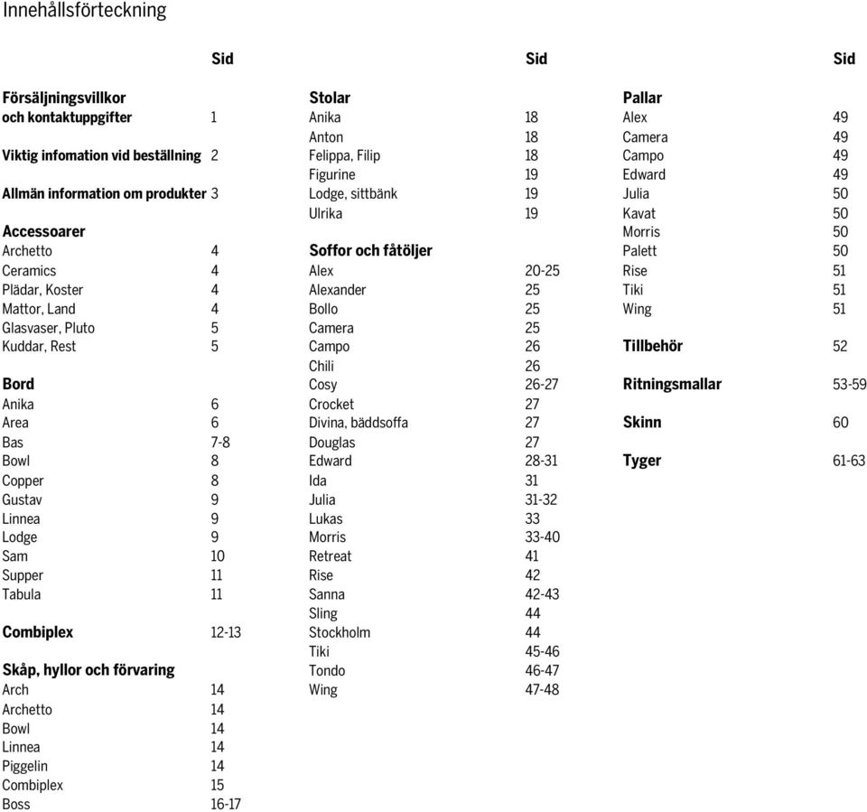 Plädar, Koster 4 Alexander 25 Tiki 51 Mattor, Land 4 Bollo 25 Wing 51 Glasvaser, Pluto 5 Camera 25 Kuddar, Rest 5 Campo 26 Tillbehör 52 Chili 26 Bord Cosy 26-27 Ritningsmallar 53-59 Anika 6 Crocket