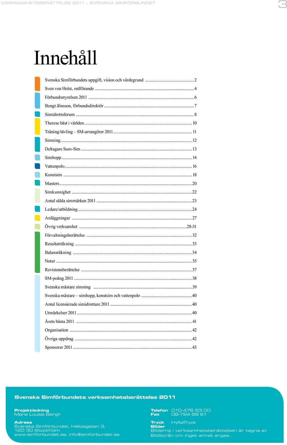 .. 16 Konstsim... 18 Masters...20 Simkunnighet...22 Antal sålda simmärken 2011...23 Ledare/utbildning...24 Anläggningar...27 Övrig verksamhet...28-31 Förvaltningsberättelse...32 Resultaträkning.