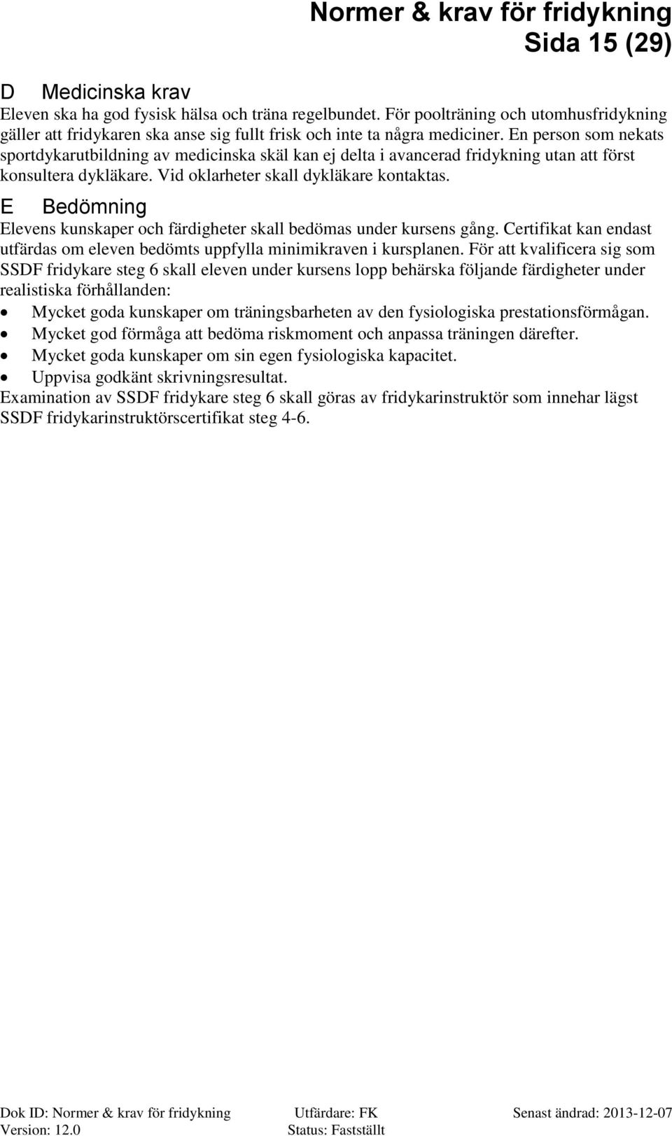 En person som nekats sportdykarutbildning av medicinska skäl kan ej delta i avancerad fridykning utan att först konsultera dykläkare. Vid oklarheter skall dykläkare kontaktas.
