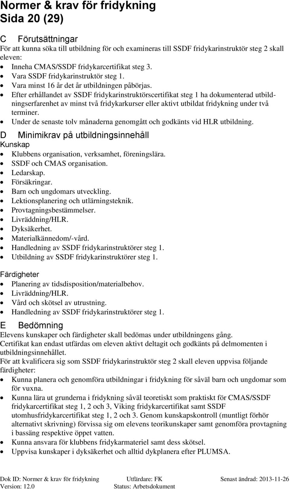 Efter erhållandet av SSDF fridykarinstruktörscertifikat steg 1 ha dokumenterad utbildningserfarenhet av minst två fridykarkurser eller aktivt utbildat fridykning under två terminer.