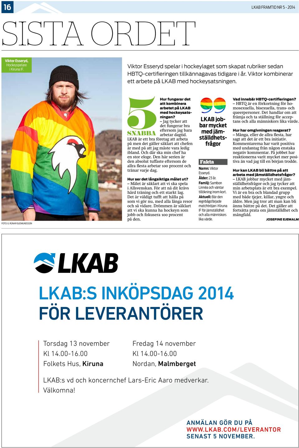 Jag tycker att det fungerar bra eftersom jag bara arbetar dagtid. LKAB är ett bra företag att arbeta på men det gäller såklart att chefen är med på att jag måste vara ledig ibland.