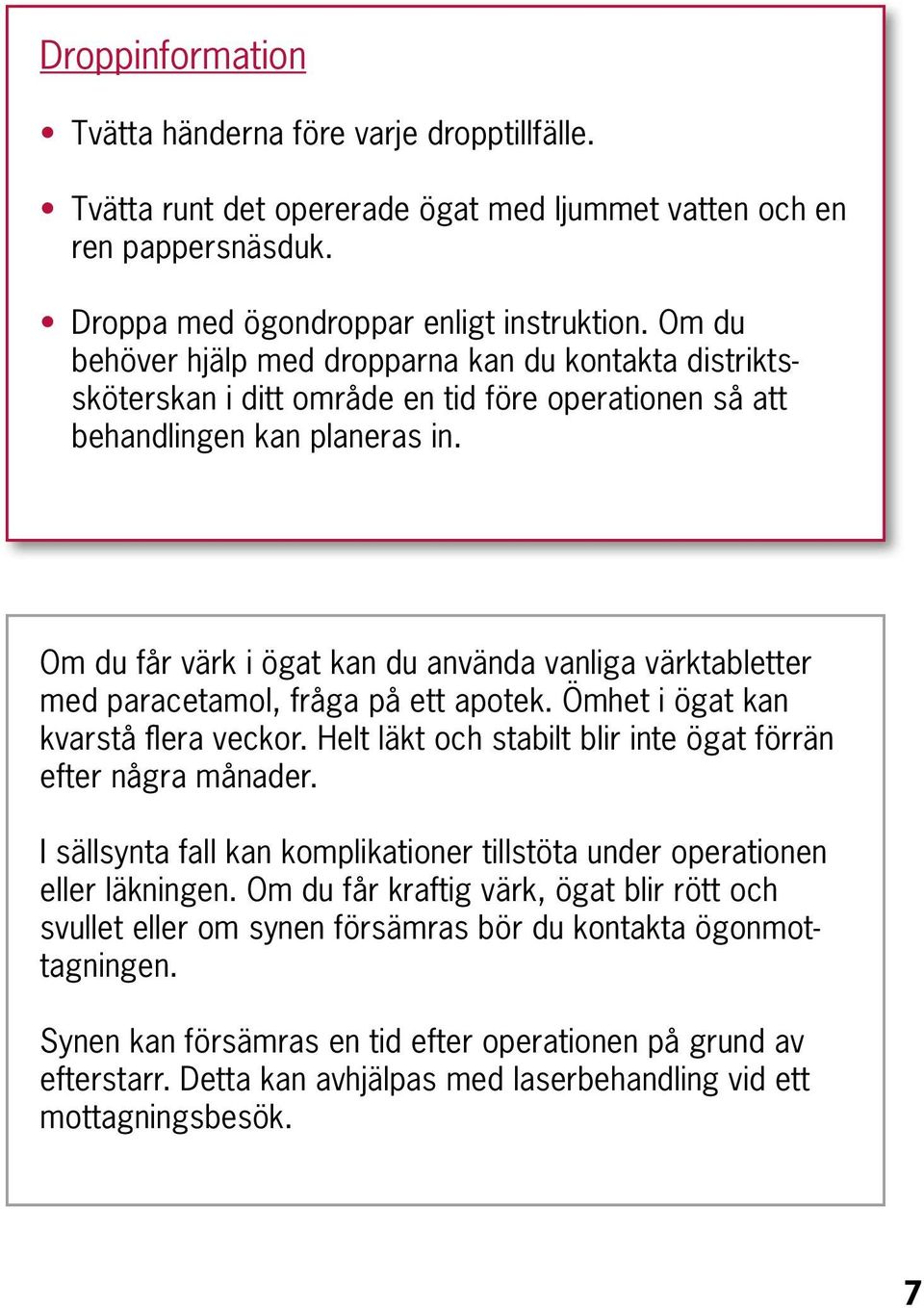 Om du får värk i ögat kan du använda vanliga värktabletter med paracetamol, fråga på ett apotek. Ömhet i ögat kan kvarstå flera veckor. Helt läkt och stabilt blir inte ögat förrän efter några månader.