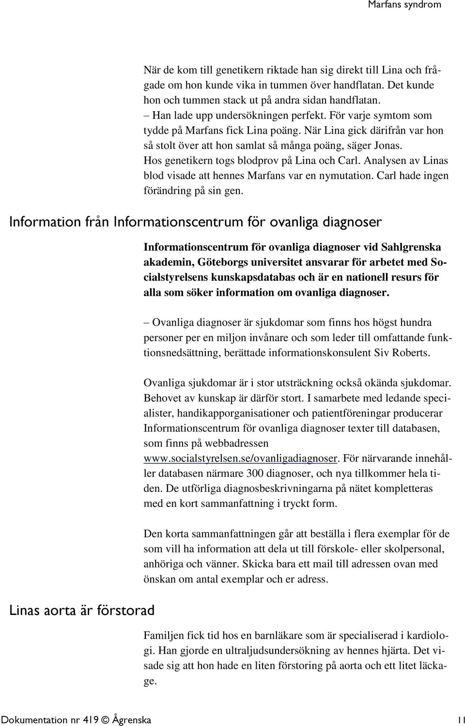 Hos genetikern togs blodprov på Lina och Carl. Analysen av Linas blod visade att hennes Marfans var en nymutation. Carl hade ingen förändring på sin gen.