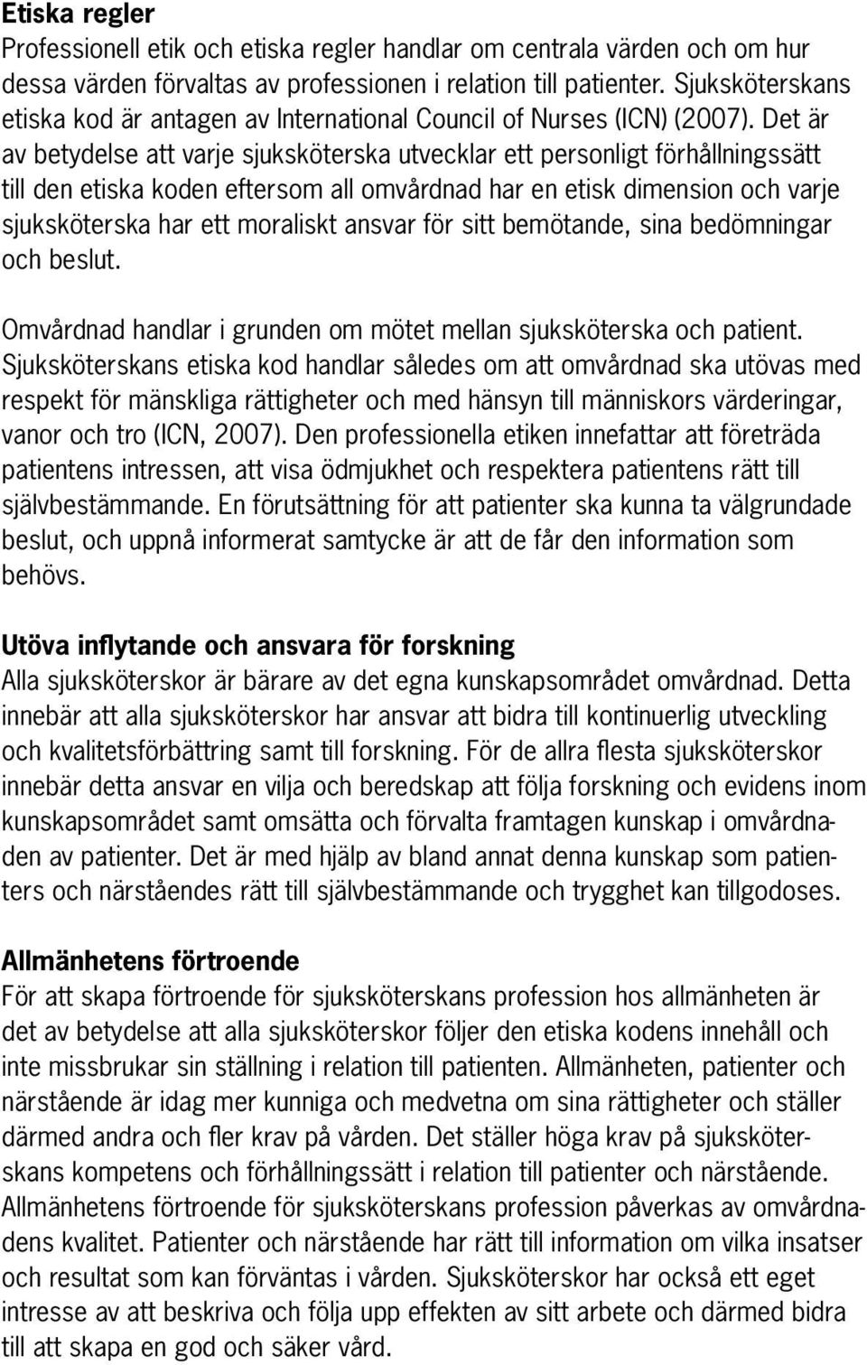 Det är av betydelse att varje sjuksköterska utvecklar ett personligt förhållningssätt till den etiska koden eftersom all omvårdnad har en etisk dimension och varje sjuksköterska har ett moraliskt