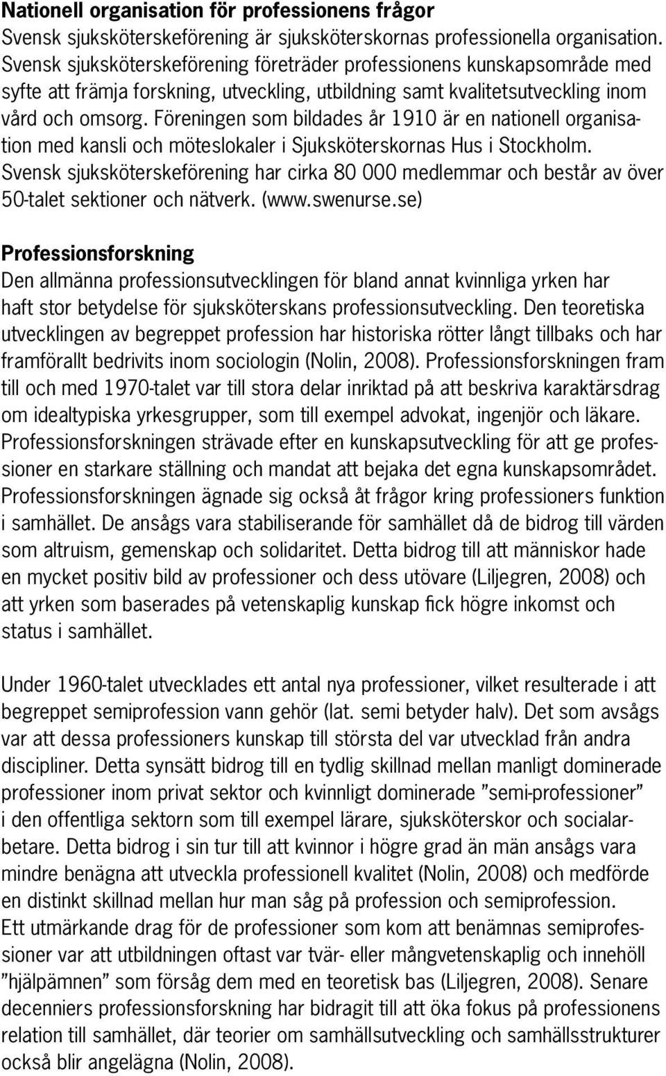 Föreningen som bildades år 1910 är en nationell organisation med kansli och möteslokaler i Sjuksköterskornas Hus i Stockholm.