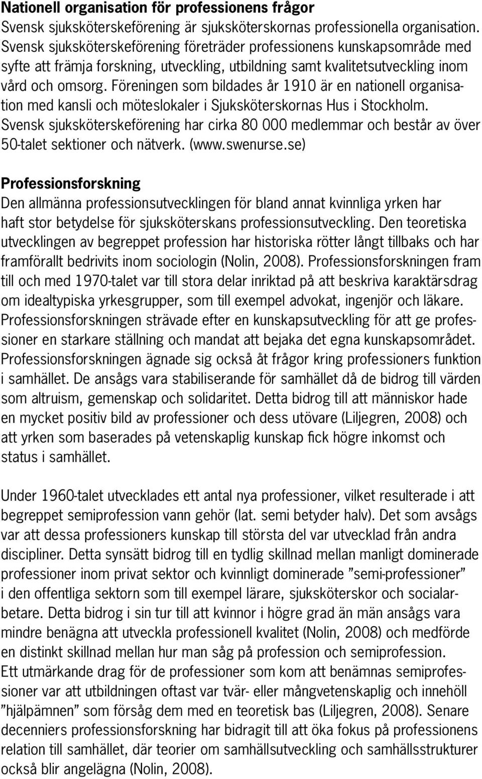 Föreningen som bildades år 1910 är en nationell organisation med kansli och möteslokaler i Sjuksköterskornas Hus i Stockholm.