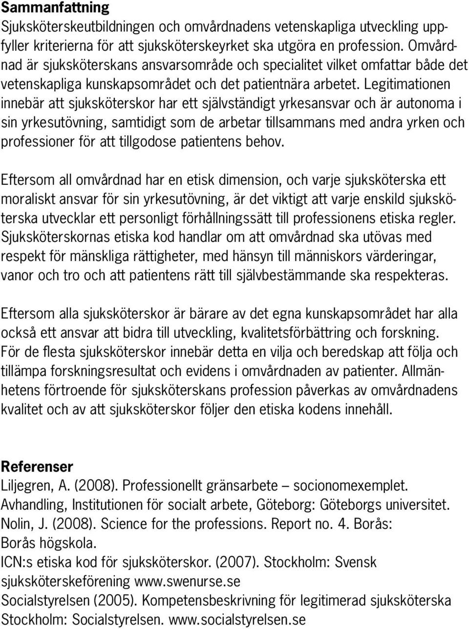 Legitimationen innebär att sjuksköterskor har ett självständigt yrkesansvar och är autonoma i sin yrkesutövning, samtidigt som de arbetar tillsammans med andra yrken och professioner för att