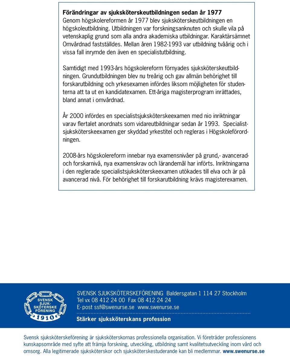 Mellan åren 1982-1993 var utbildning tvåårig och i vissa fall inrymde den även en specialistutbildning. Samtidigt med 1993-års högskolereform förnyades sjuksköterskeutbildningen.