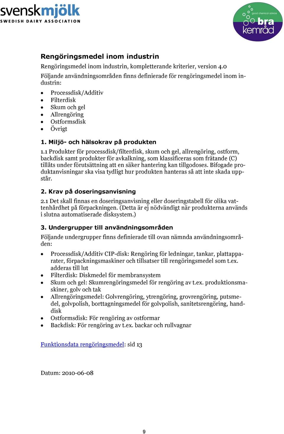 1 Produkter för processdisk/filterdisk, skum och gel, allrengöring, ostform, backdisk samt produkter för avkalkning, som klassificeras som frätande (C) tillåts under förutsättning att en säker