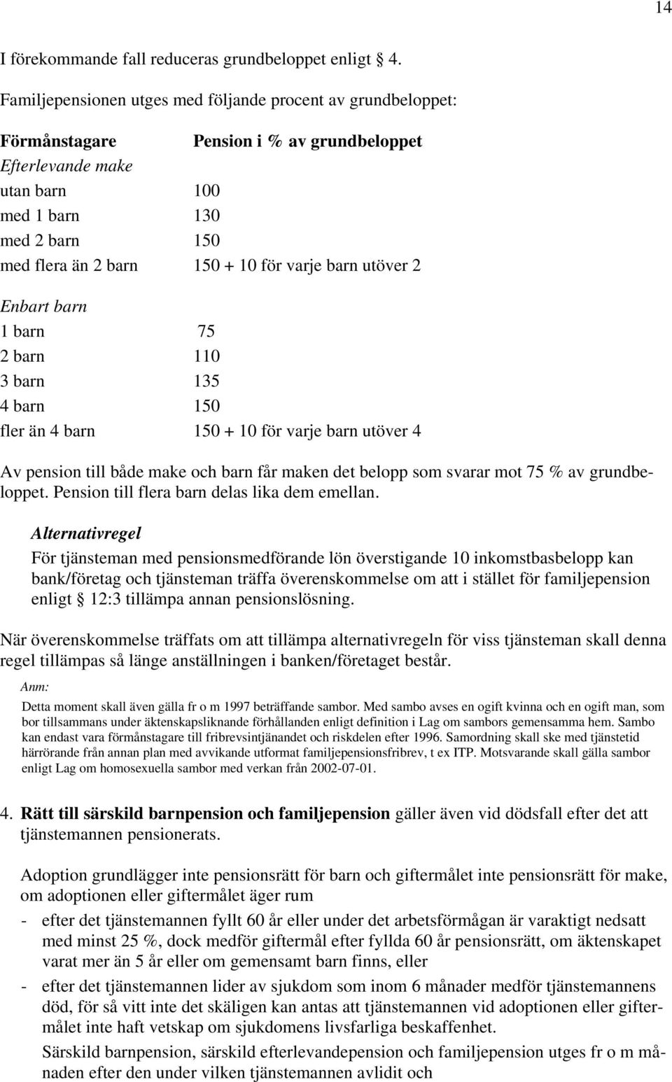 varje barn utöver 2 Enbart barn 1 barn 75 2 barn 110 3 barn 135 4 barn 150 fler än 4 barn 150 + 10 för varje barn utöver 4 Av pension till både make och barn får maken det belopp som svarar mot 75 %